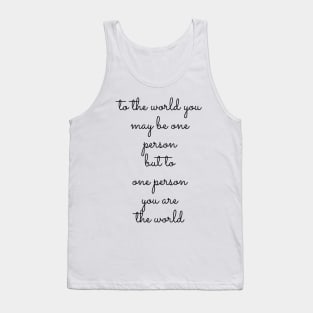 to the world you may be one person but to one person you are the world Tank Top